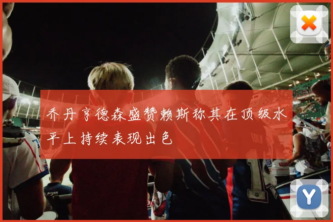 乔丹亨德森盛赞赖斯称其在顶级水平上持续表现出色