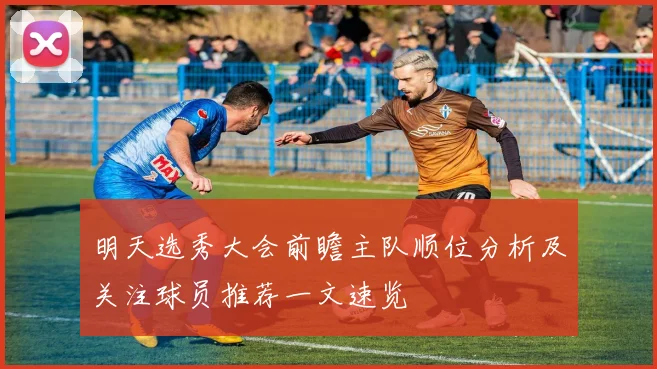 明天选秀大会前瞻主队顺位分析及关注球员推荐一文速览