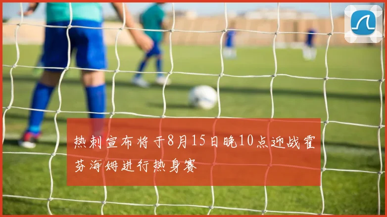 热刺宣布将于8月15日晚10点迎战霍芬海姆进行热身赛