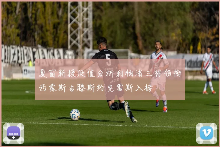 夏窗新援贬值分析利物浦三将领衔西蒙斯吉滕斯约克雷斯入榜
