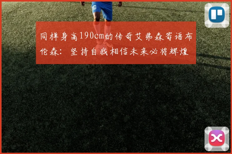 同样身高190cm的传奇艾弗森寄语布伦森：坚持自我相信未来必将辉煌