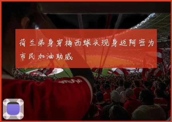 荷兰弟身穿梅西球衣现身迈阿密为市民加油助威