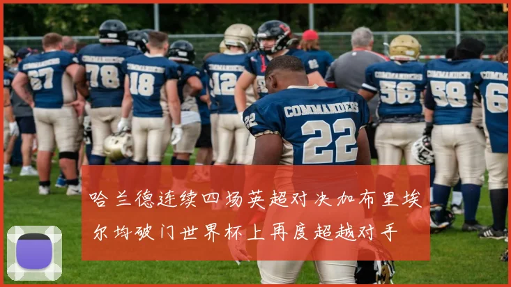 哈兰德连续四场英超对决加布里埃尔均破门世界杯上再度超越对手