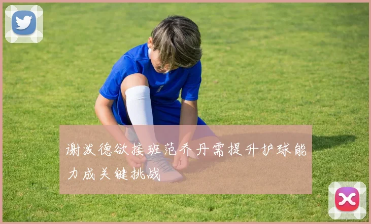 谢泼德欲接班范乔丹需提升护球能力成关键挑战