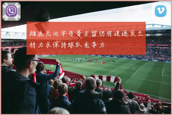 雄鹿无论字母哥去留仍将追逐莫兰特力求保持球队竞争力
