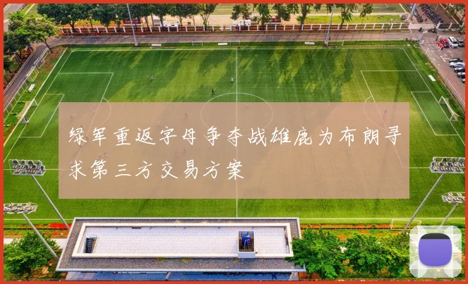 绿军重返字母争夺战雄鹿为布朗寻求第三方交易方案