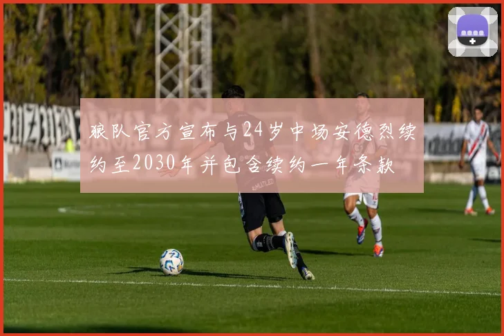 狼队官方宣布与24岁中场安德烈续约至2030年并包含续约一年条款