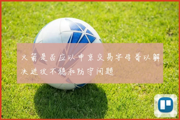火箭是否应以申京交易字母哥以解决进攻不稳和防守问题