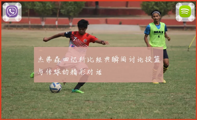 杰弗森回忆科比经典瞬间讨论投篮与传球的精彩对话